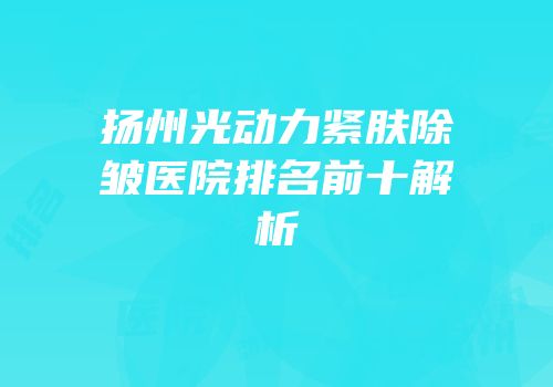 扬州光动力紧肤除皱医院排名前十解析