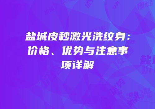 盐城皮秒激光洗纹身：价格、优势与注意事项详解