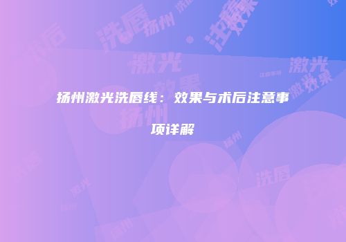 扬州激光洗唇线：效果与术后注意事项详解