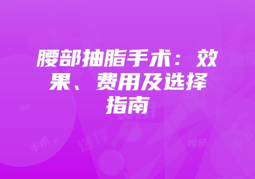 腰部抽脂手术：效果、费用及选择指南