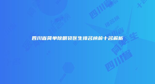 四川省简单除眼袋医生排名榜前十名解析