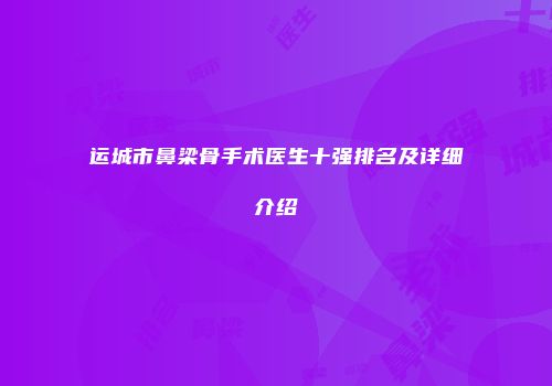 运城市鼻梁骨手术医生十强排名及详细介绍