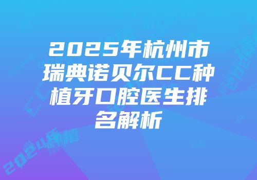 2025年杭州市瑞典诺贝尔CC种植牙口腔医生排名解析