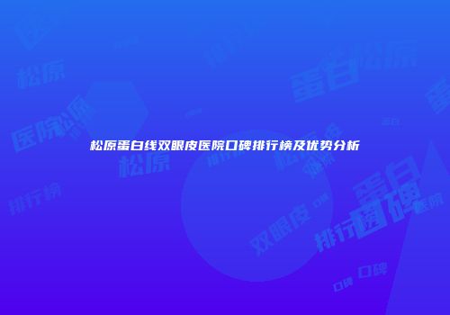 松原蛋白线双眼皮医院口碑排行榜及优势分析