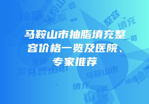 马鞍山市抽脂填充整容价格一览及医院、专家推荐
