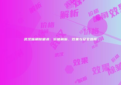 武汉嘴角除皱术：价格解析、效果与安全选择