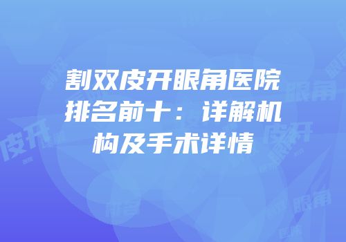 割双皮开眼角医院排名前十：详解机构及手术详情