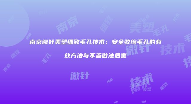 南京微针美塑细致毛孔技术：安全收缩毛孔的有效方法与不当做法危害