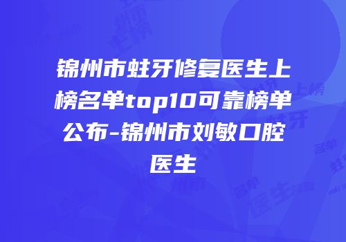 锦州市蛀牙修复医生上榜名单top10可靠榜单公布-锦州市刘敏口腔医生