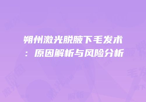 朔州激光脱腋下毛发术：原因解析与风险分析