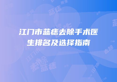 江门市蓝痣去除手术医生排名及选择指南
