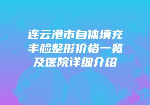 连云港市自体填充丰脸整形价格一览及医院详细介绍