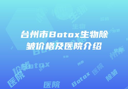 台州市Botox生物除皱价格及医院介绍