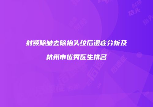 射频除皱去除抬头纹后遗症分析及杭州市优秀医生排名