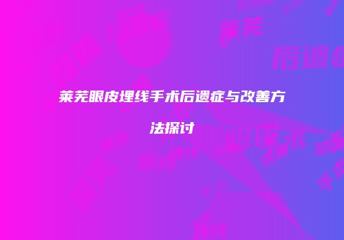 莱芜眼皮埋线手术后遗症与改善方法探讨