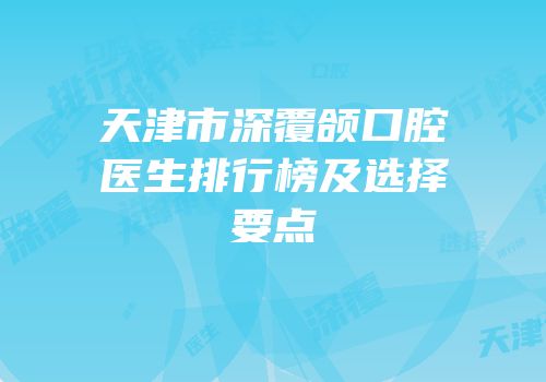 天津市深覆颌口腔医生排行榜及选择要点