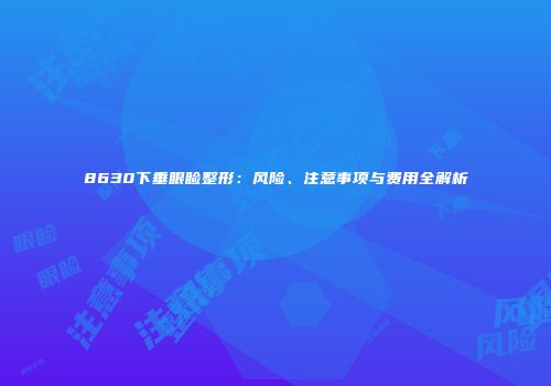 8630下垂眼睑整形：风险、注意事项与费用全解析
