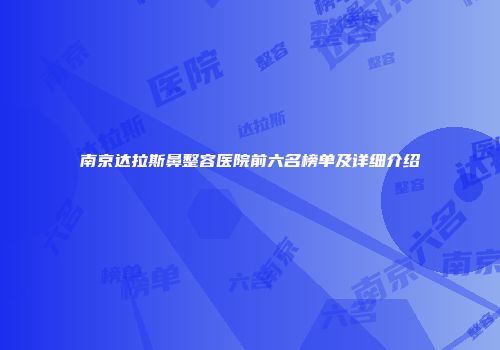 南京达拉斯鼻整容医院前六名榜单及详细介绍