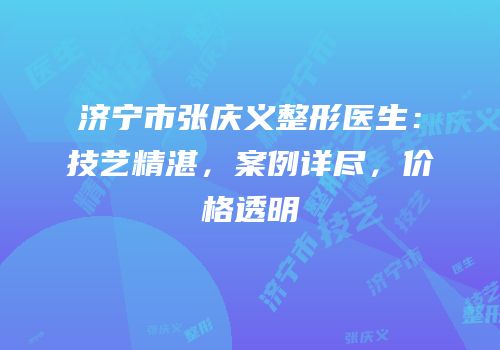 济宁市张庆义整形医生：技艺精湛，案例详尽，价格透明