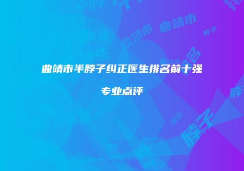 曲靖市半脖子纠正医生排名前十强专业点评