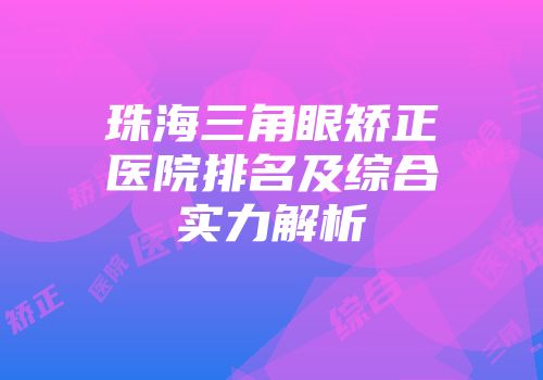珠海三角眼矫正医院排名及综合实力解析