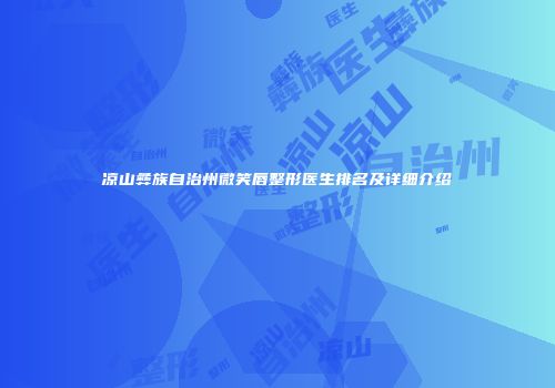 凉山彝族自治州微笑唇整形医生排名及详细介绍
