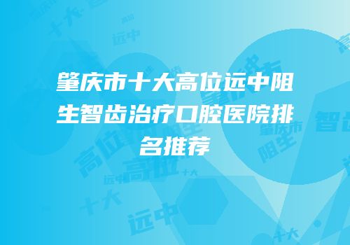 肇庆市十大高位远中阻生智齿治疗口腔医院排名推荐