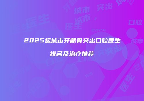 2025运城市牙龈骨突出口腔医生排名及治疗推荐