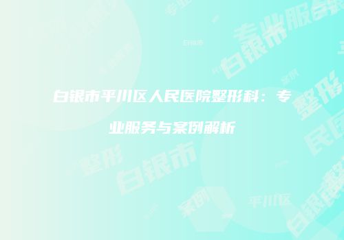 白银市平川区人民医院整形科：专业服务与案例解析