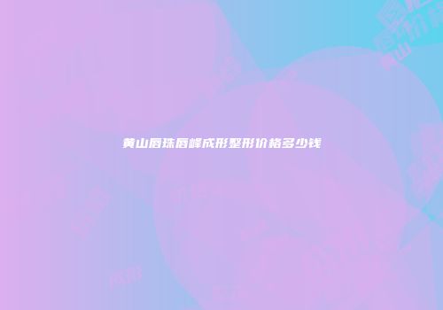 黄山唇珠唇峰成形整形价格多少钱