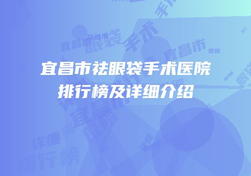 宜昌市祛眼袋手术医院排行榜及详细介绍