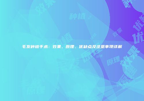 毛发种植手术：效果、原理、优缺点及注意事项详解