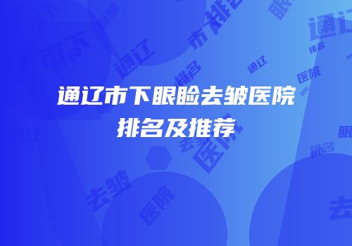 通辽市下眼睑去皱医院排名及推荐