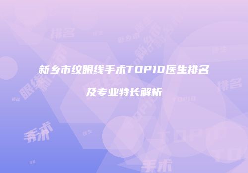 新乡市纹眼线手术TOP10医生排名及专业特长解析