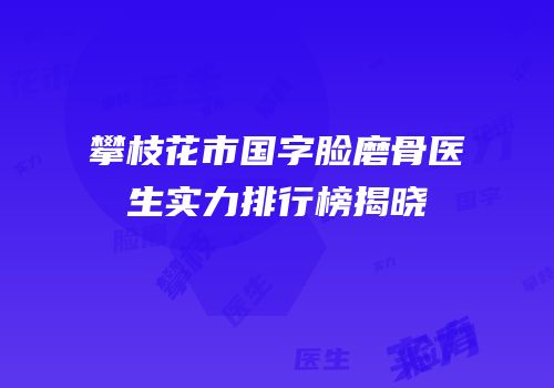 攀枝花市国字脸磨骨医生实力排行榜揭晓