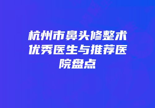 杭州市鼻头修整术优秀医生与推荐医院盘点