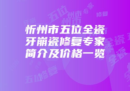 忻州市五位全瓷牙崩瓷修复专家简介及价格一览