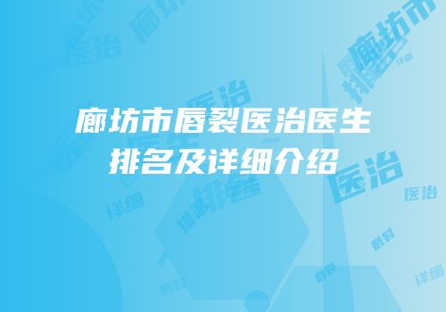 廊坊市唇裂医治医生排名及详细介绍