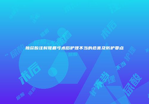 玻尿酸注射隆眉弓术后护理不当的危害及防护要点
