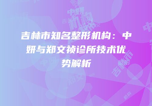 吉林市知名整形机构：中妍与郑文祯诊所技术优势解析