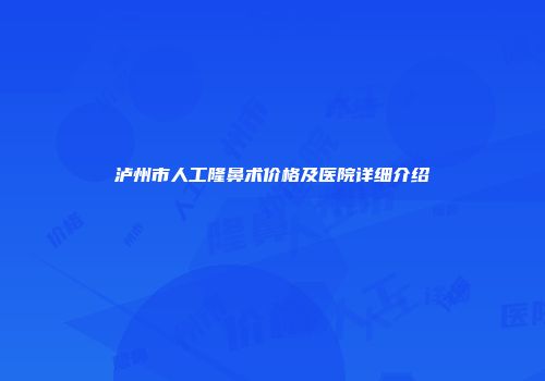 泸州市人工隆鼻术价格及医院详细介绍