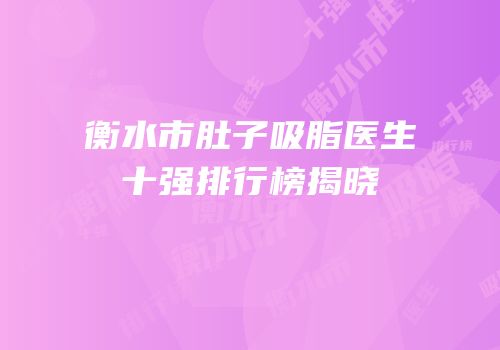 衡水市肚子吸脂医生十强排行榜揭晓