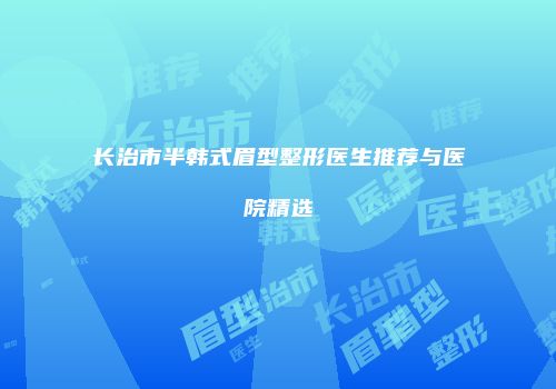长治市半韩式眉型整形医生推荐与医院精选