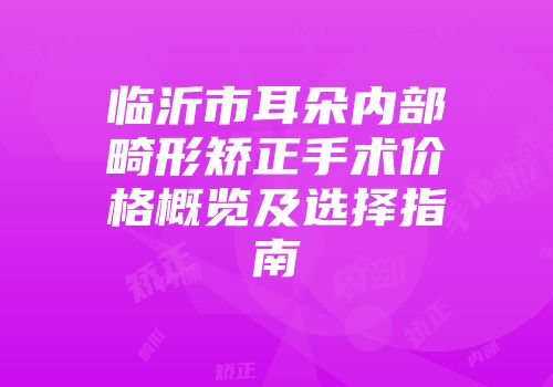 临沂市耳朵内部畸形矫正手术价格概览及选择指南