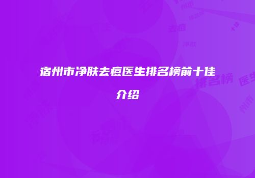 宿州市净肤去痘医生排名榜前十佳介绍
