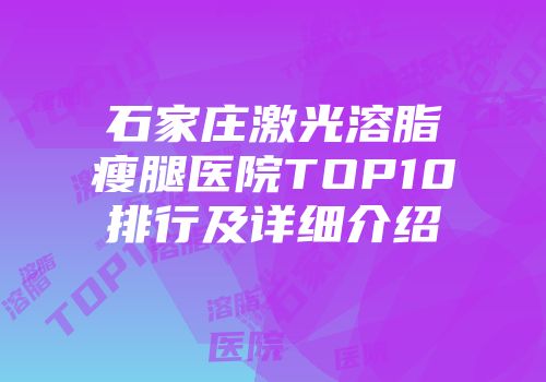 石家庄激光溶脂瘦腿医院TOP10排行及详细介绍