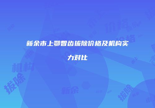 新余市上鄂智齿拔除价格及机构实力对比