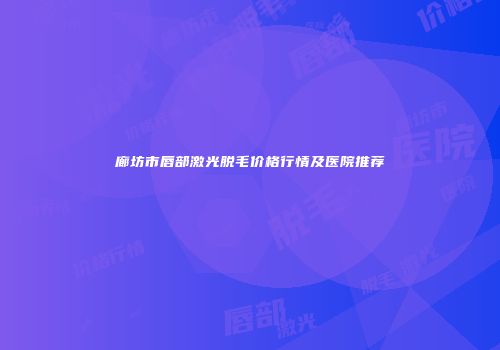 廊坊市唇部激光脱毛价格行情及医院推荐