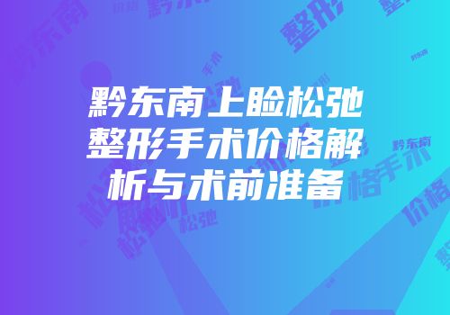 黔东南上睑松弛整形手术价格解析与术前准备