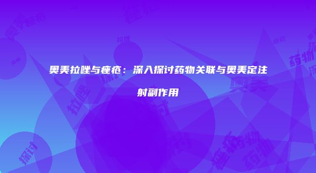奥美拉唑与痤疮：深入探讨药物关联与奥美定注射副作用